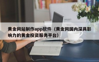 淮滨黄金网站制作app软件（黄金网国内深具影响力的黄金投资服务平台）