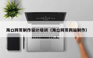 淮滨海口网页制作设计培训（海口网页网站制作）