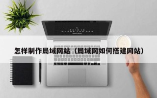 淮滨怎样制作局域网站（局域网如何搭建网站）