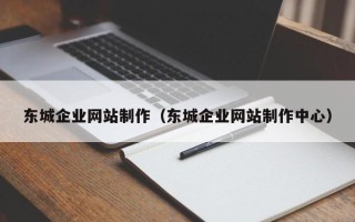 淮滨东城企业网站制作（东城企业网站制作中心）
