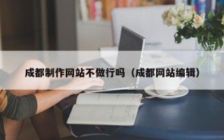 淮滨成都制作网站不做行吗（成都网站编辑）