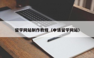 淮滨留学网站制作教程（申请留学网站）