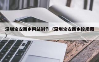 淮滨深圳宝安西乡网站制作（深圳宝安西乡控规图）